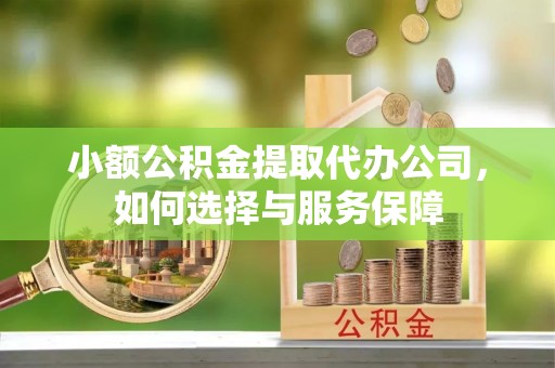丰泽小额公积金提取代办公司，如何选择与服务保障