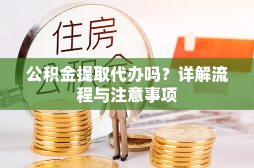 丰泽公积金提取代办吗？详解流程与注意事项