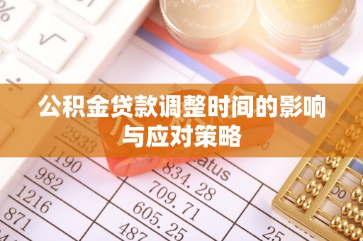 丰泽公积金贷款调整时间的影响与应对策略