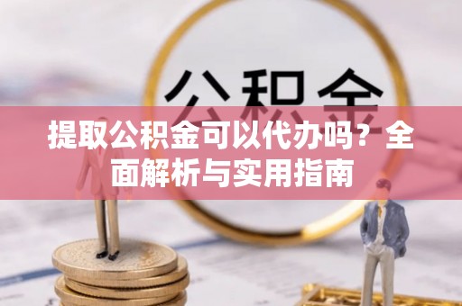 丰泽提取公积金可以代办吗？全面解析与实用指南