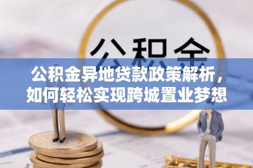 丰泽公积金异地贷款政策解析，如何轻松实现跨城置业梦想