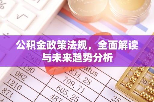 丰泽公积金政策法规，全面解读与未来趋势分析