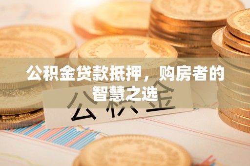丰泽公积金贷款抵押，购房者的智慧之选