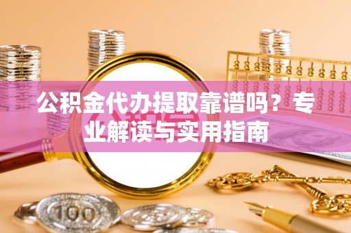 丰泽公积金代办提取靠谱吗？专业解读与实用指南