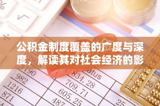 丰泽公积金制度覆盖的广度与深度，解读其对社会经济的影响