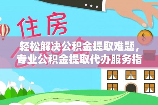 丰泽轻松解决公积金提取难题，专业公积金提取代办服务指南