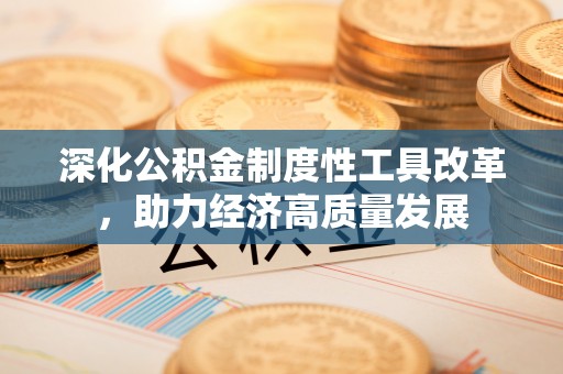 丰泽深化公积金制度性工具改革，助力经济高质量发展