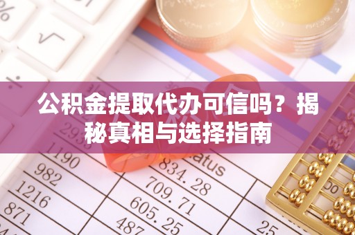 丰泽公积金提取代办可信吗？揭秘真相与选择指南