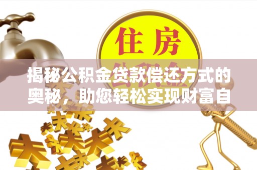 丰泽揭秘公积金贷款偿还方式的奥秘，助您轻松实现财富自由