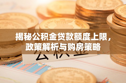 丰泽揭秘公积金贷款额度上限，政策解析与购房策略