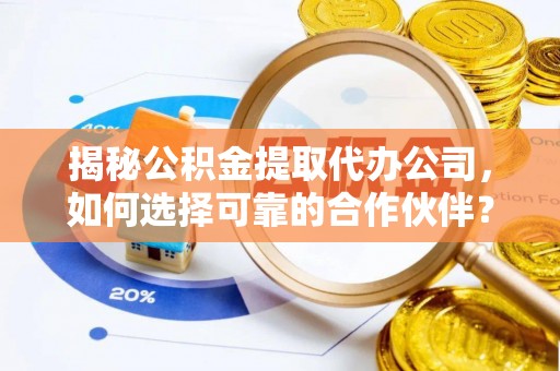 丰泽揭秘公积金提取代办公司，如何选择可靠的合作伙伴？