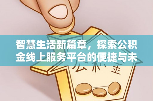 丰泽智慧生活新篇章，探索公积金线上服务平台的便捷与未来