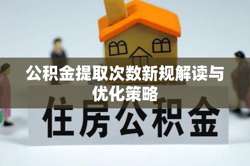 丰泽公积金提取次数新规解读与优化策略