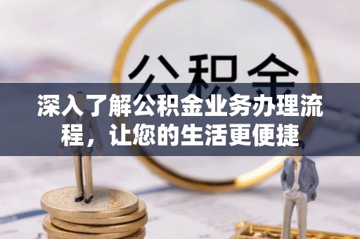 丰泽深入了解公积金业务办理流程，让您的生活更便捷