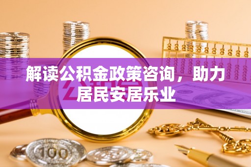 丰泽解读公积金政策咨询，助力居民安居乐业