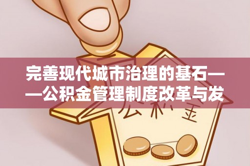 丰泽完善现代城市治理的基石——公积金管理制度改革与发展