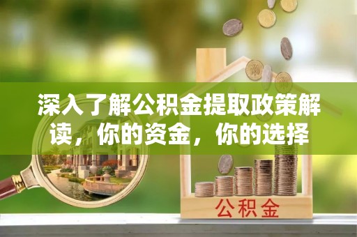 丰泽深入了解公积金提取政策解读，你的资金，你的选择