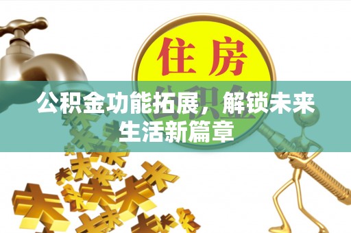 丰泽公积金功能拓展，解锁未来生活新篇章