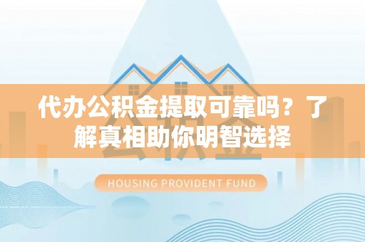 丰泽代办公积金提取可靠吗？了解真相助你明智选择