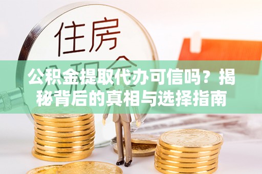 丰泽公积金提取代办可信吗？揭秘背后的真相与选择指南