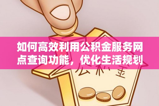 丰泽如何高效利用公积金服务网点查询功能，优化生活规划