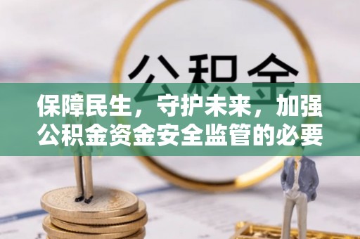 丰泽保障民生，守护未来，加强公积金资金安全监管的必要性与实践