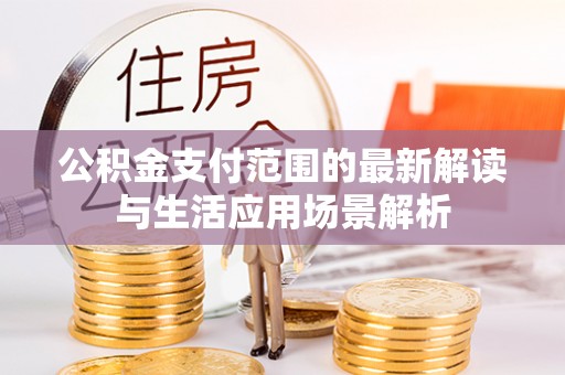 丰泽公积金支付范围的最新解读与生活应用场景解析