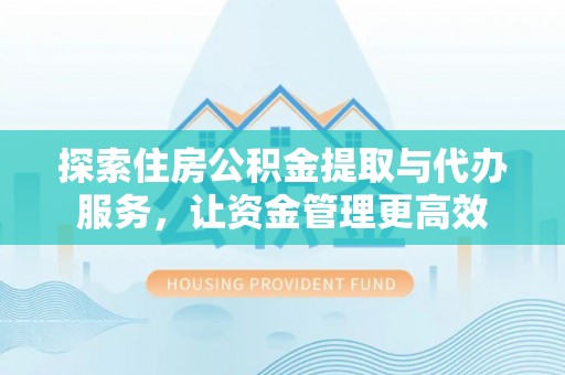 丰泽探索住房公积金提取与代办服务，让资金管理更高效