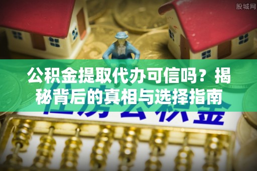 丰泽公积金提取代办可信吗？揭秘背后的真相与选择指南