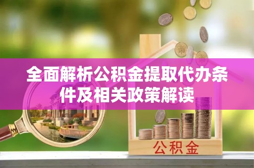 丰泽全面解析公积金提取代办条件及相关政策解读
