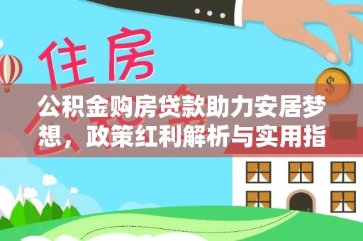 丰泽公积金购房贷款助力安居梦想，政策红利解析与实用指南