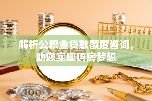 丰泽解析公积金贷款额度咨询，助您实现购房梦想