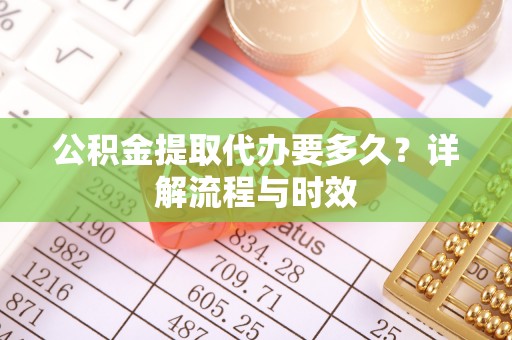 丰泽公积金提取代办要多久？详解流程与时效