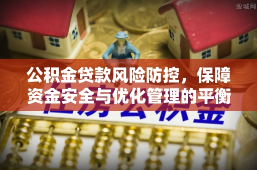 丰泽公积金贷款风险防控，保障资金安全与优化管理的平衡之道