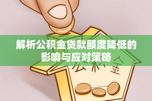 丰泽解析公积金贷款额度降低的影响与应对策略