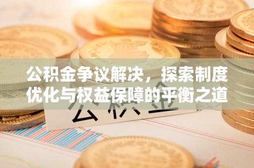 丰泽公积金争议解决，探索制度优化与权益保障的平衡之道