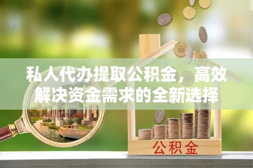 丰泽私人代办提取公积金，高效解决资金需求的全新选择