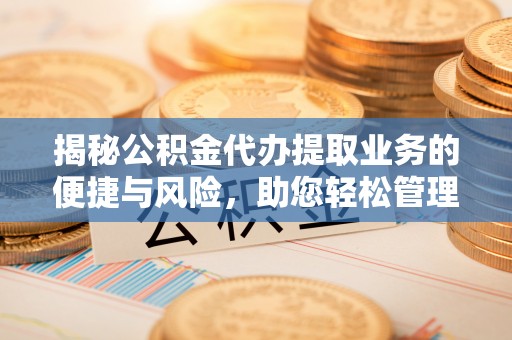 丰泽揭秘公积金代办提取业务的便捷与风险，助您轻松管理财务