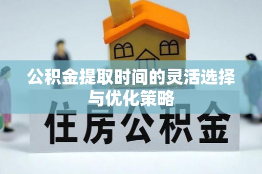 丰泽公积金提取时间的灵活选择与优化策略