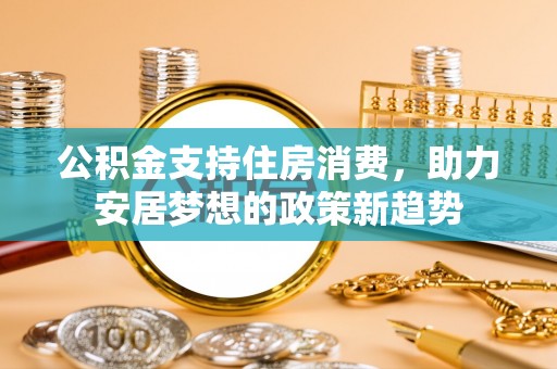 丰泽公积金支持住房消费，助力安居梦想的政策新趋势