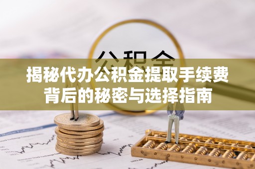 丰泽揭秘代办公积金提取手续费背后的秘密与选择指南