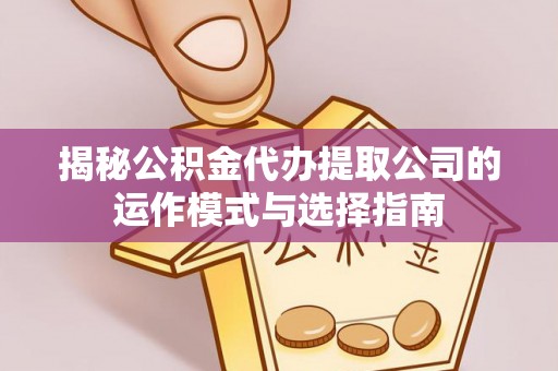 丰泽揭秘公积金代办提取公司的运作模式与选择指南