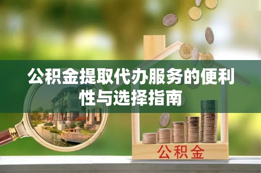 丰泽公积金提取代办服务的便利性与选择指南
