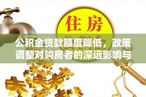丰泽公积金贷款额度降低，政策调整对购房者的深远影响与应对策略