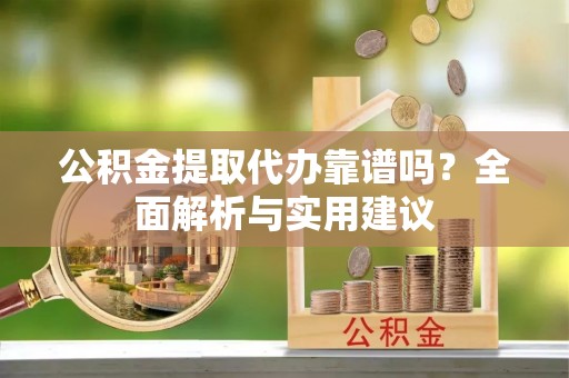 丰泽公积金提取代办靠谱吗？全面解析与实用建议