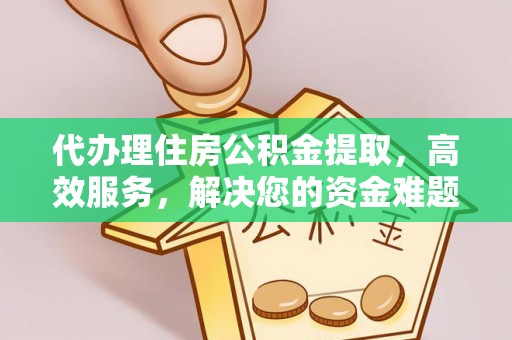 丰泽代办理住房公积金提取，高效服务，解决您的资金难题