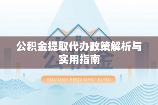 丰泽公积金提取代办政策解析与实用指南
