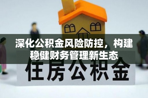 丰泽深化公积金风险防控，构建稳健财务管理新生态