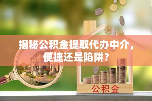 丰泽揭秘公积金提取代办中介，便捷还是陷阱？