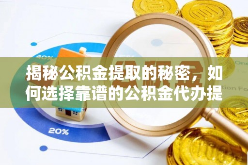 丰泽揭秘公积金提取的秘密，如何选择靠谱的公积金代办提取公司